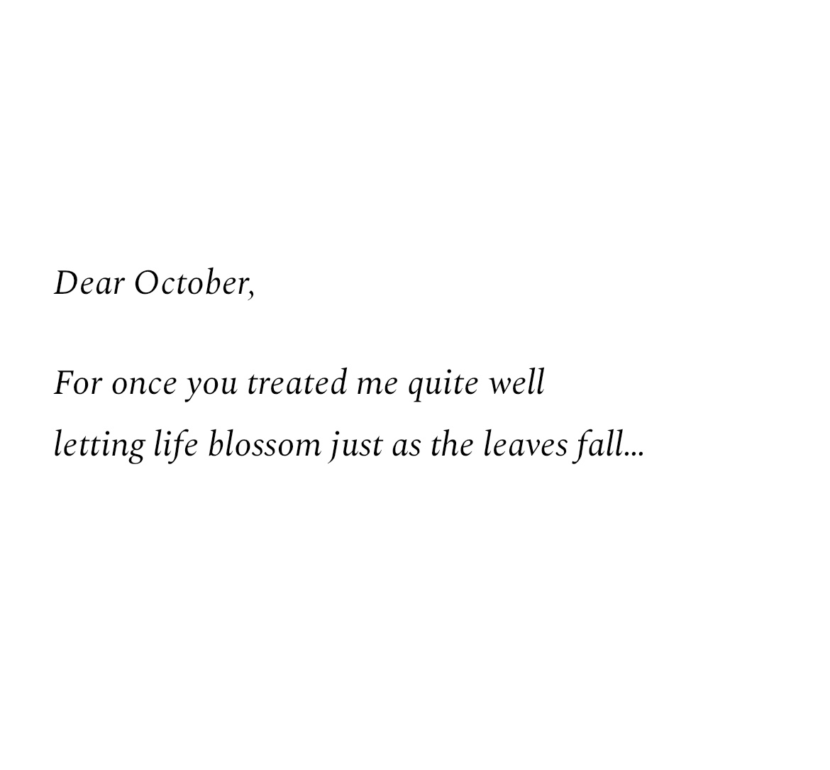 “Dear October,
For once you treated me quite well
letting life blossom just as the leaves fall…” in black writing on a white background 