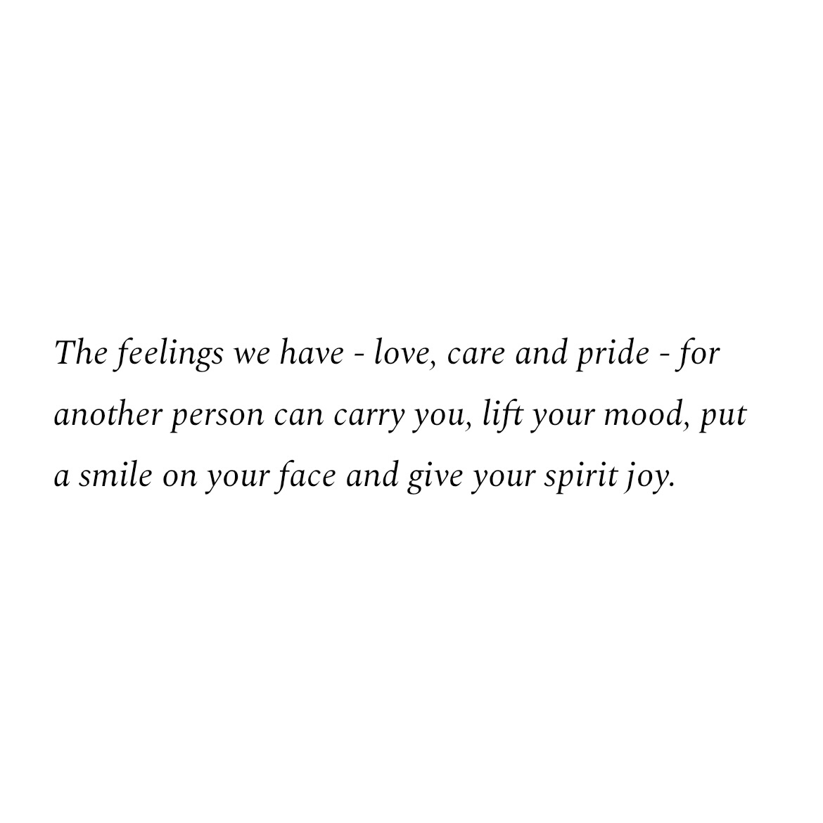“The feelings we have - love, care and pride - for another person can carry you, lift your mood, put a smile on your face and give your spirit joy.” in black writing on a white background.